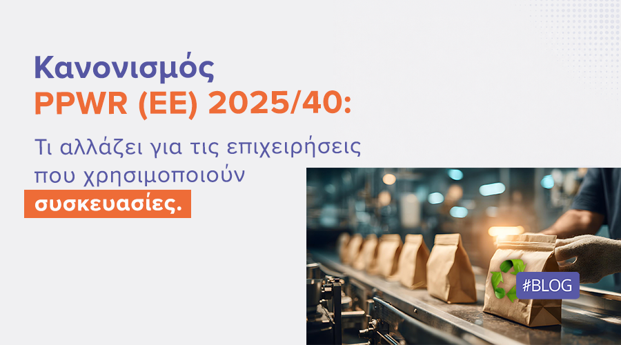 Κανονισμός PPWR (ΕΕ) 2025/40: Τι αλλάζει για τις επιχειρήσεις που χρησιμοποιούν συσκευασίες |
